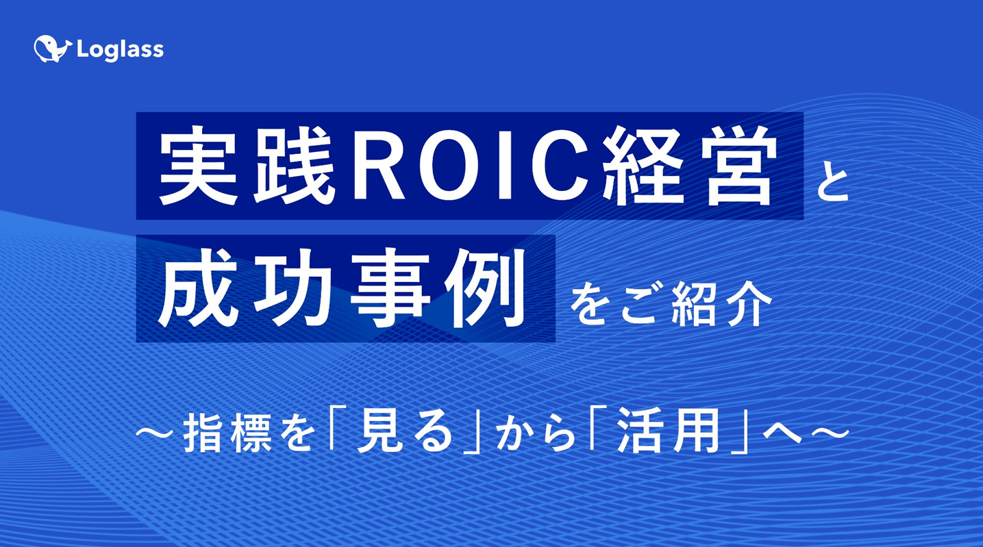 【Loglass】実践ROIC経営と成功事例をご紹介